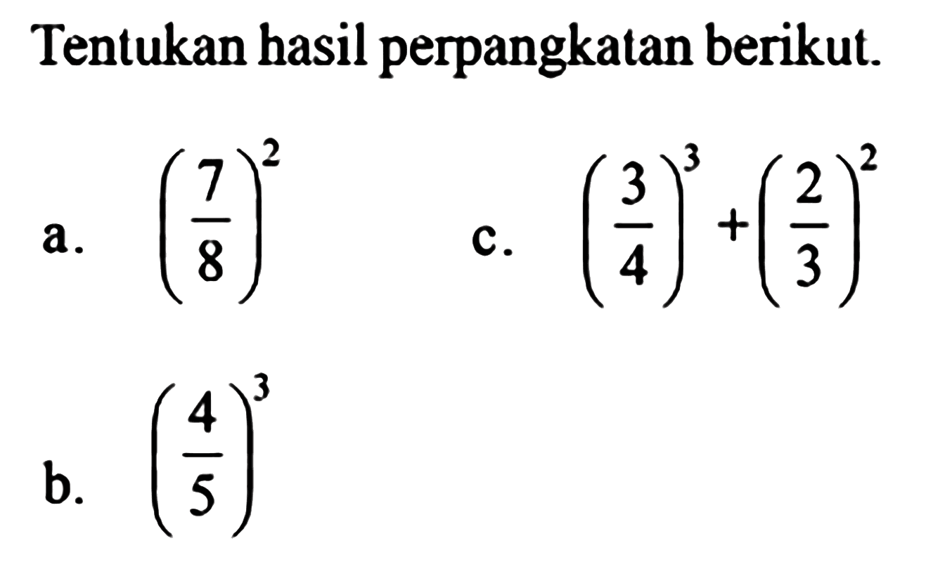 Tentukan hasil perpangkatan berikut. a. (7/8)^2 c. (3/4)^3+(2/3)^2 b. (4/5)^3