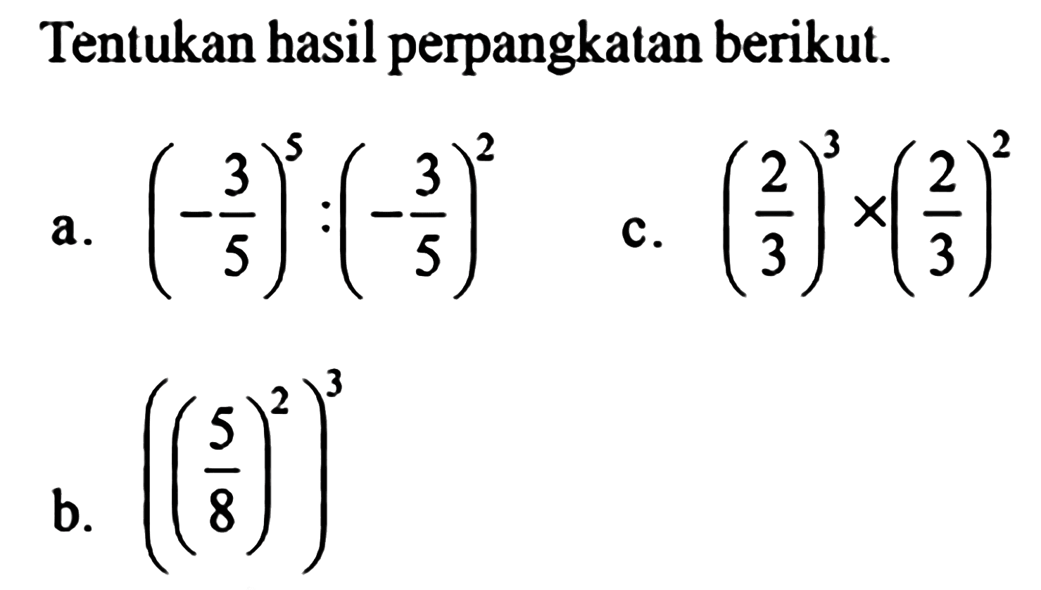 Tentukan hasil perpangkalan berikut. a. (-3/5)^5:(-3/5)^2 c. (2/3)^3x(2/3)^2 b. ((5/8)^2)^3