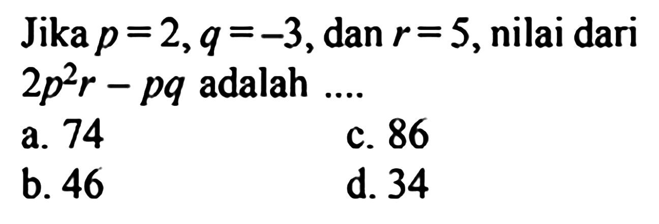 Jika p =2, q =-3,dan r = 5, nilai dari 2p^2r - pq adalah ...