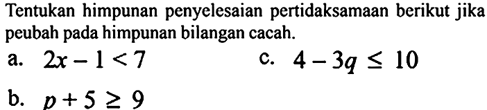 Tentukan himpunan penyelesaian pertidaksamaan berikut jika peubah pada himpunan bilangan cacah.
a.  2 x-1<7 
c.  4-3 q <= 10 
b.  p+5 >= 9 