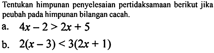 Tentukan himpunan penyelesaian pertidaksamaan berikut jika peubah pada himpunan bilangan cacah.
a.  4 x-2>2 x+5 
b.   2(x-3)<3(2 x+1) 