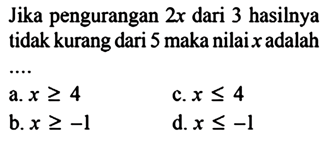 Jika pengurangan 2x dari 3 hasilnya tidak kurang dari 5 maka nilai x adalah ...