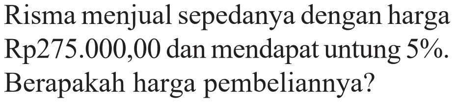 Risma menjual sepedanya dengan harga Rp275.000,00 dan mendapat untung 5%. Berapakah harga pembeliannya?