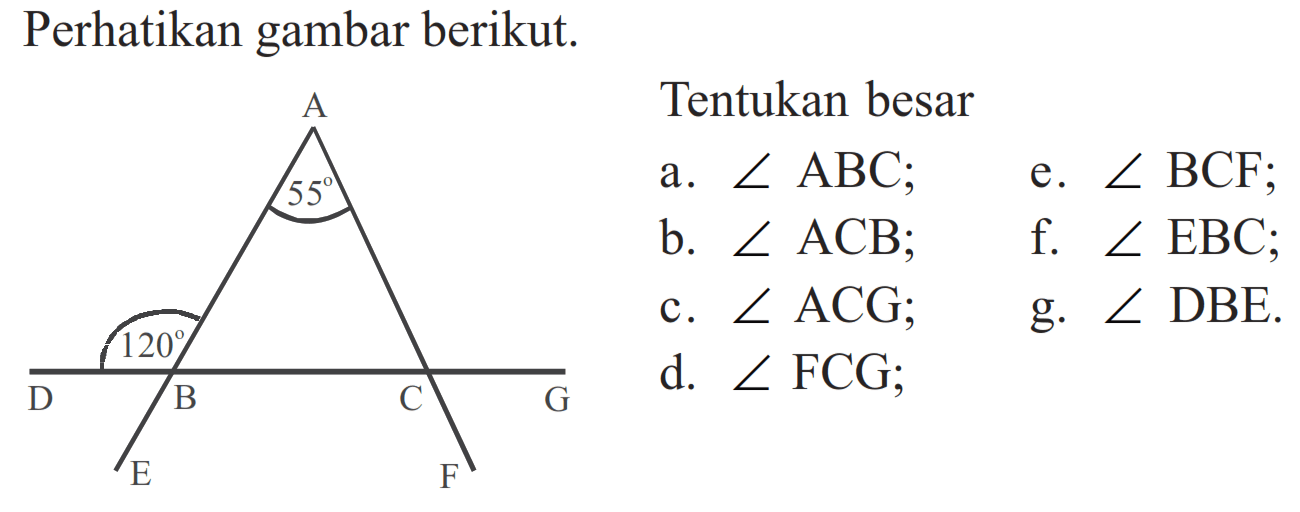 Perhatikan gambar berikut. Tentukan besar a. sudut ABC; b. sudut ACB; c. sudut ACG; d. sudut FCG; e. sudut BCF; f. sudut EBC; g. sudut DBE 55 120