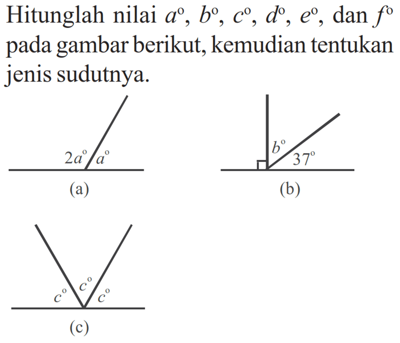 Hitunglah nilai  a, b, c, d, e, dan f pada gambar berikut, kemudian tentukan jenis sudutnya.(a) 2a a (b) b 37 (c) c c c