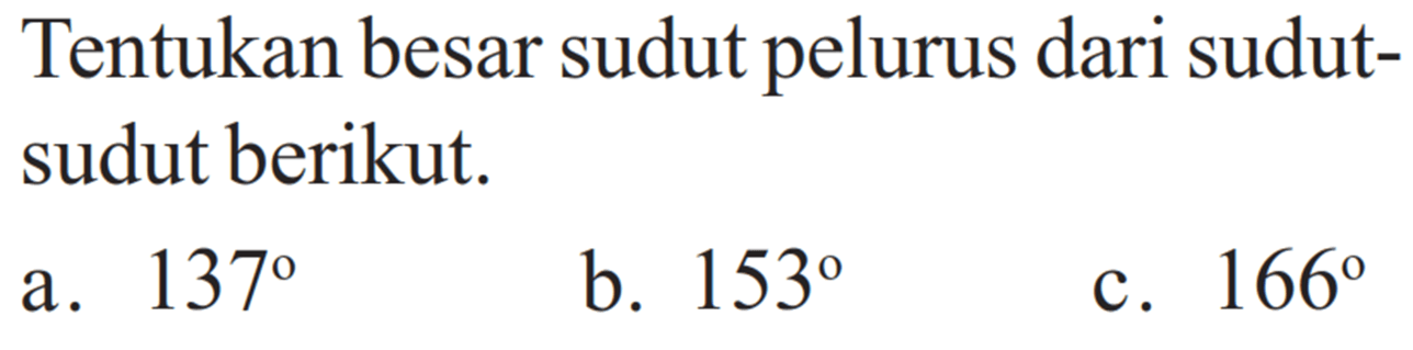 Tentukan besar sudut pelurus dari sudut-sudut berikut.a. 137b. 153c. 166