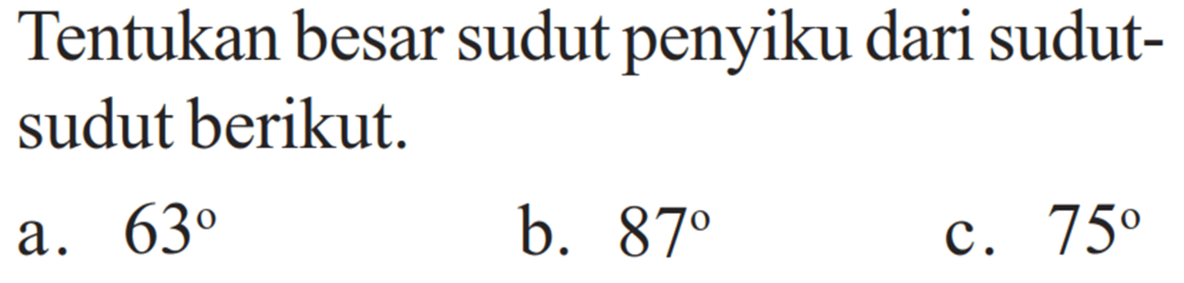 Tentukan besar sudut penyiku dari sudutsudut berikut.a. 63b. 87c. 75