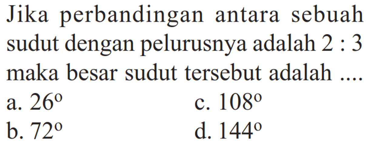 Jika perbandingan antara sebuah sudut dengan pelurusnya adalah 2:3 maka besar sudut tersebut adalah ....