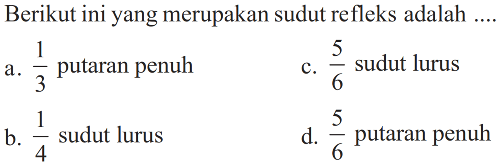 Berikut ini yang merupakan sudut refleks adalah ....a.  1/3  putaran penuhc.  5/6  sudut lurusb.  1/4  sudut lurusd.  5/6  putaran penuh