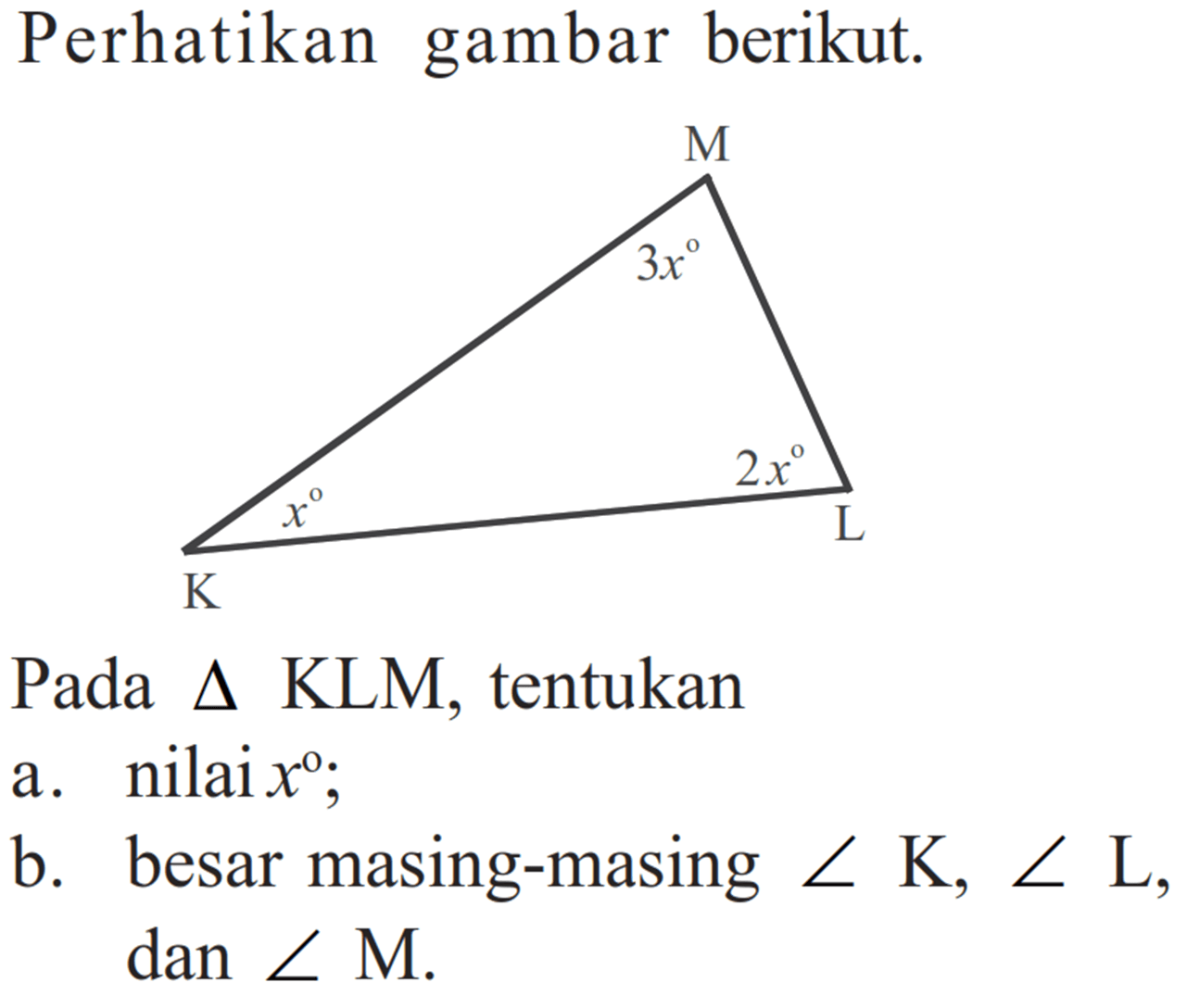 Perhatikan gambar berikut. Pada segitiga KLM, tentukan K x L 2x M 3x a. nilai x; b. besar masing-masing  sudut K, sudut L, dan sudut M. 