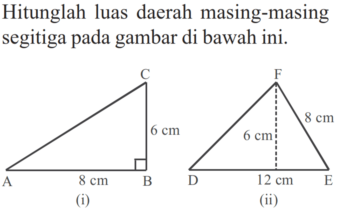 Hitunglah luas daerah masing-masing segitiga pada gambar di bawah ini.(i) A B C 6 cm 8 cm (ii) D E F 8 cm 6 cm 12 cm