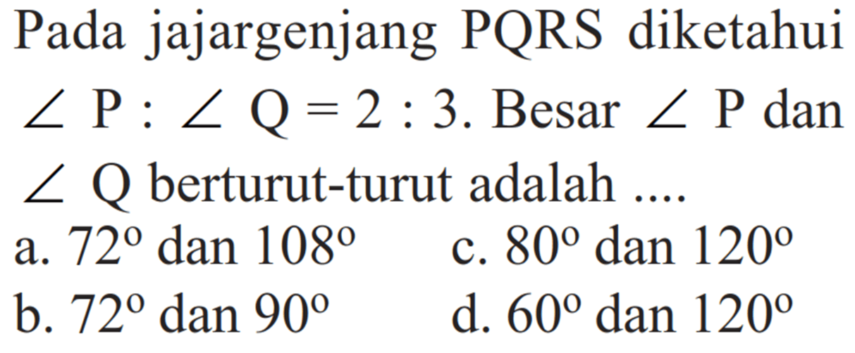 Pada jajargenjang PQRS diketahui sudut kg:sudut Q=2: 3 . Besar sudut kg dansudut Q berturut-turut adalah  .....