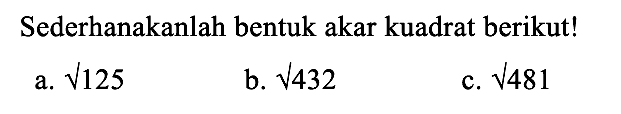 Sederhanakanlah bentuk akar kuadrat berikut! a. akar(125) b. akar(432) c. akar(481)