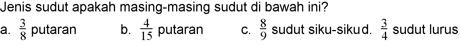 Jenis sudut apakah masing-masing sudut di bawah ini?a.  3/8  putaran b.  4/15  putaran c.  8/9  sudut siku-siku d.  3/4  sudut lurus 