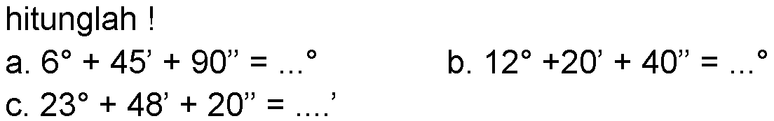 hitunglah!a.  6+45'+90''=... b.  12+20'+40''=... c.  23+48'+20''=... . 