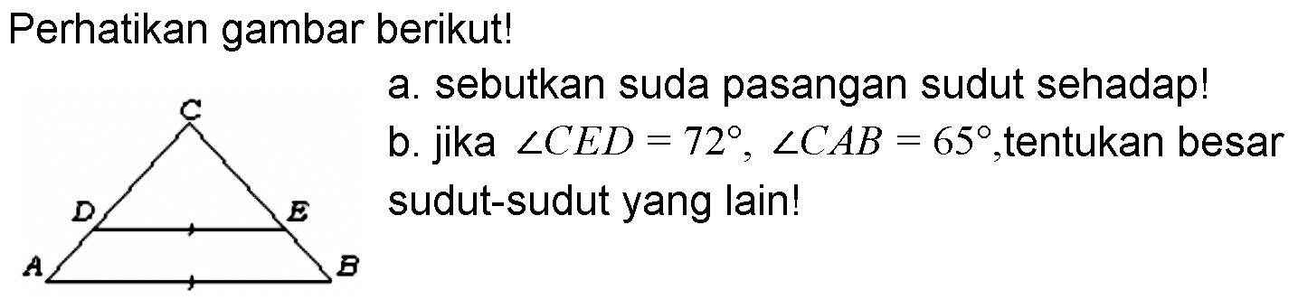 Perhatikan gambar berikut! a. sebutkan suda pasangan sudut sehadap! b. jika sudut CED=72, sudut CAB=65, tentukan besar sudut-sudut yang lain! 