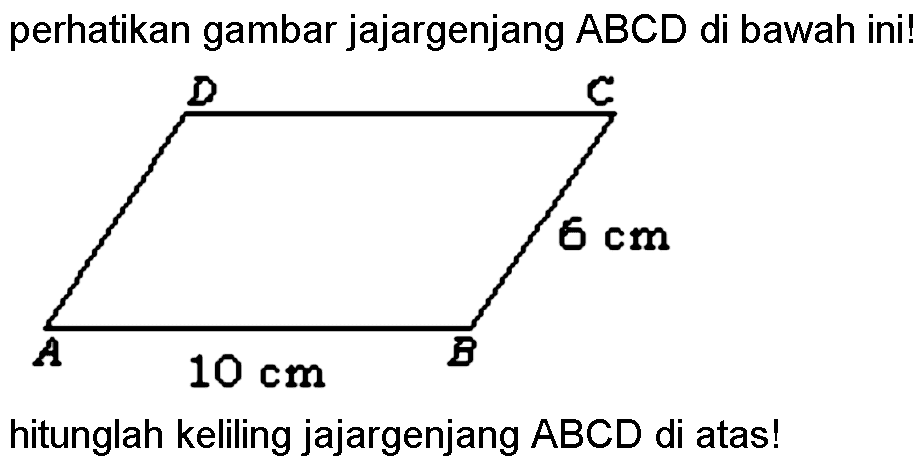 perhatikan gambar jajargenjang ABCD di bawah ini! D C 6 cm A 10 cm B hitunglah keliling jajargenjang ABCD di atas! 