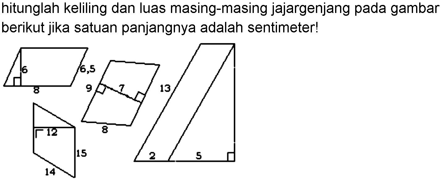 hitunglah keliling dan luas masing-masing jajargenjang pada gambar berikut jika satuan panjangnya adalah sentimeter! 6 8 6,5 9 7 8 13 2 5 12 14 15