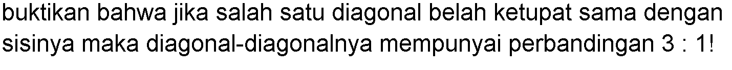 buktikan bahwa jika salah satu diagonal belah ketupat sama dengan sisinya maka diagonal-diagonalnya mempunyai perbandingan 3: 1!