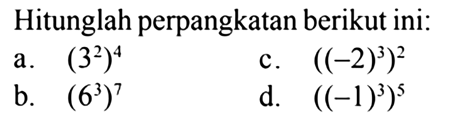 Hitunglah perpangkatan berikut ini: a. (3^2)^4 c. ((-2)^3)^2  b. (6^3)^7 d. ((-1)^3)^5