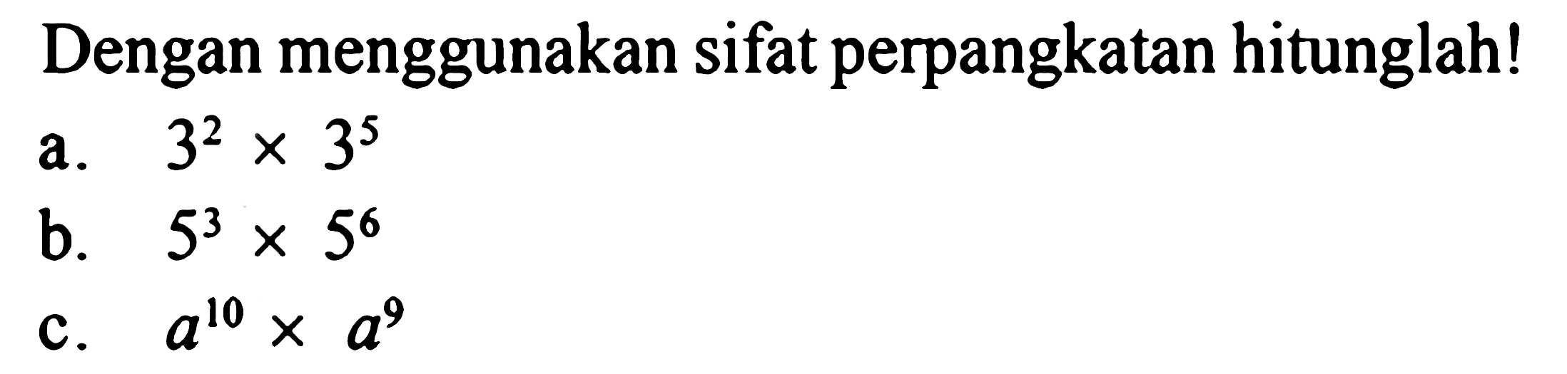 Dengan menggunakan sifat perpangkatan hitunglah! a. 3^2 x 3^5 b. 5^3 x 5^6 c. a^10 x a^9