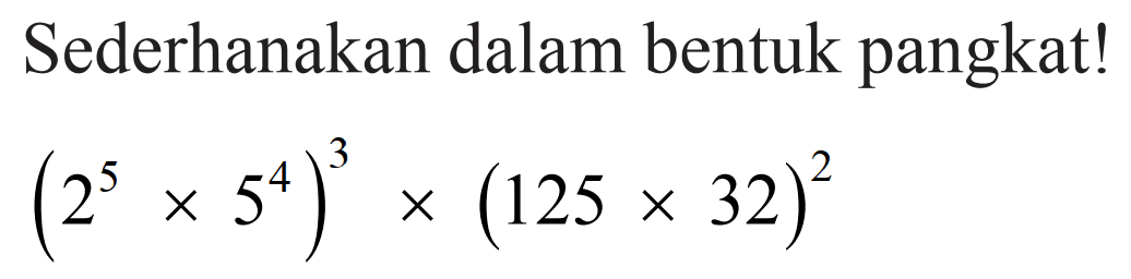 Sederhanakan dalam bentuk pangkat! (2^5 x 5^4)^3 x (125x32)^2