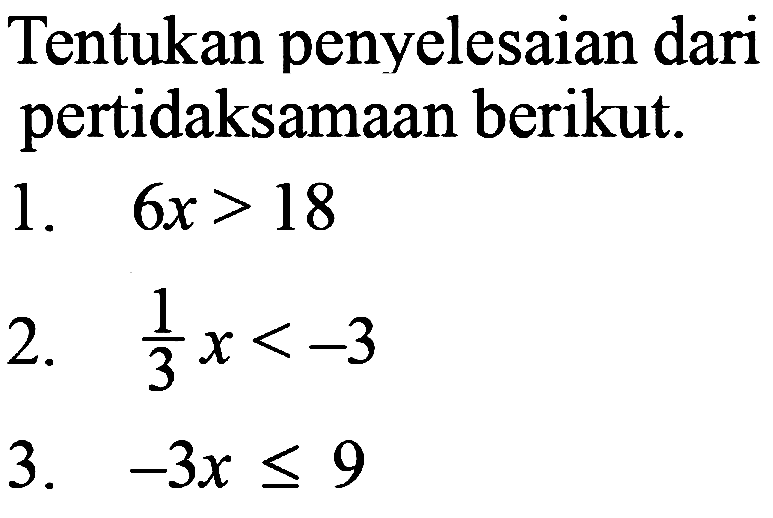 Tentukan penyelesaian dari pertidaksamaan berikut.
1.  6 x>18 
2.  (1)/(3) x<-3 
3.  -3 x <= 9 