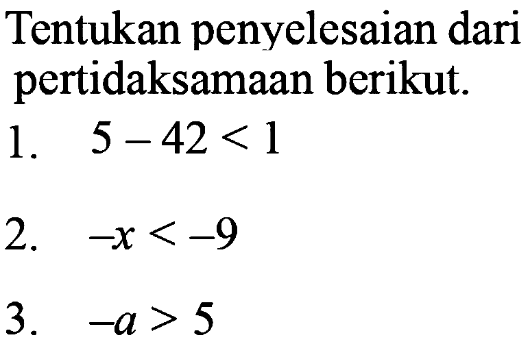 Tentukan penyelesaian dari pertidaksamaan berikut.
1.  5-42<1 
2.  -x<-9 
3.  -a>5 