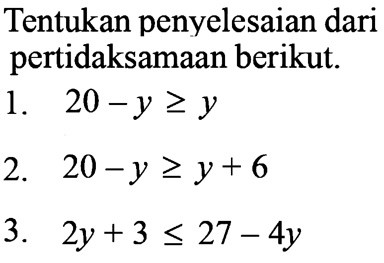 Tentukan penyelesaian dari pertidaksamaan berikut.
1.  20-y >= y 
2.  20-y >= y+6 
3.  2 y+3 <= 27-4 y 