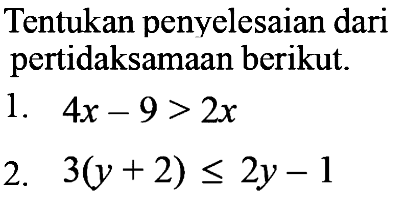 Tentukan penyelesaian dari pertidaksamaan berikut.
1.  4 x-9>2 x 
2.  3(y+2) <= 2 y-1 