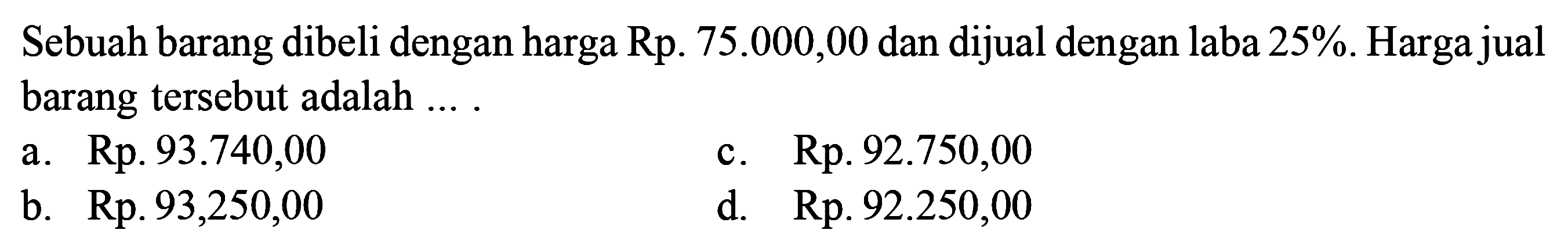 Sebuah barang dibeli dengan harga Rp. 75.000,00 dan dijual dengan laba 25%. Harga jual barang tersebut adalah ....