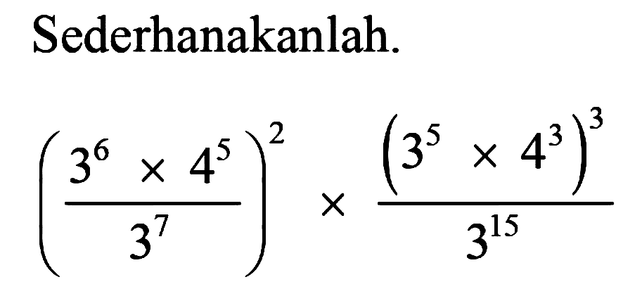 Sederhanakanlah.

((3^6 x 4^5)/(3^7))^2 x ((3^5 x 4^3)^3)/(3^15)
