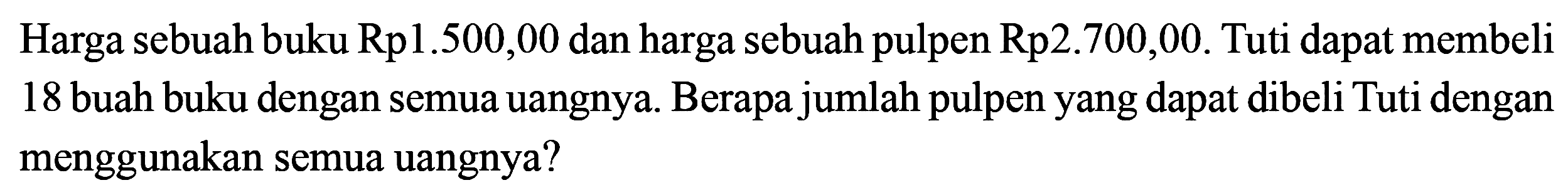 Harga sebuah buku Rp1.500,00 dan harga sebuah pulpen Rp2.700,00. Tuti dapat membeli 18 buah buku dengan semua uangnya. Berapa jumlah pulpen yang dapat dibeli Tuti dengan menggunakan semua uangnya?