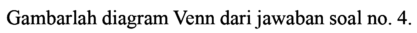 Gambarlah diagram Venn dari jawaban soal no. 4 .