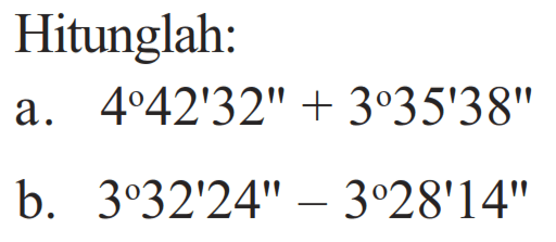 Hitunglah:a. 4 42' 32''+3 35' 38''b. 3 32' 24''-3 28' 14'' 