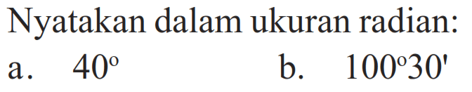 Nyatakan dalam ukuran radian:
a.  40 
b.  100 30' 