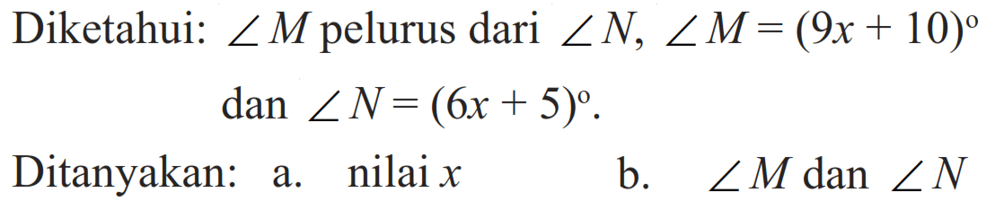 Diketahui: sudut M pelurus dari sudut N, sudut M = (9x + 10) dan sudut N = (6x + 5). 
Ditanyakan: 
a. nilai x 
b. sudut M dan sudut N