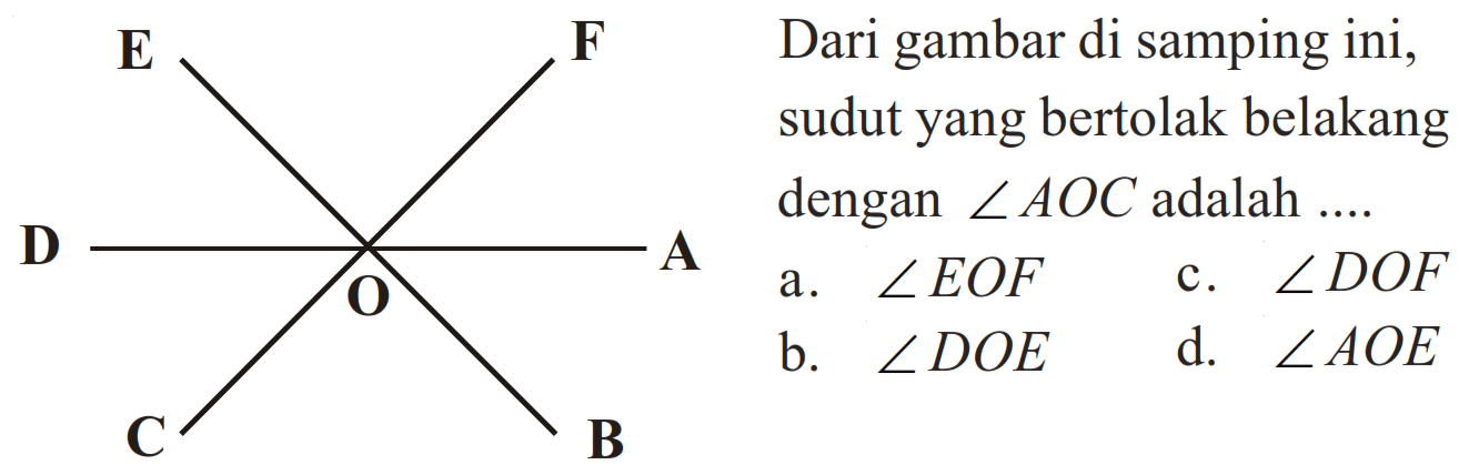 E F D O A C B Dari gambar di samping ini, sudut yang bertolak belakang dengan sudut AOC adalah ....