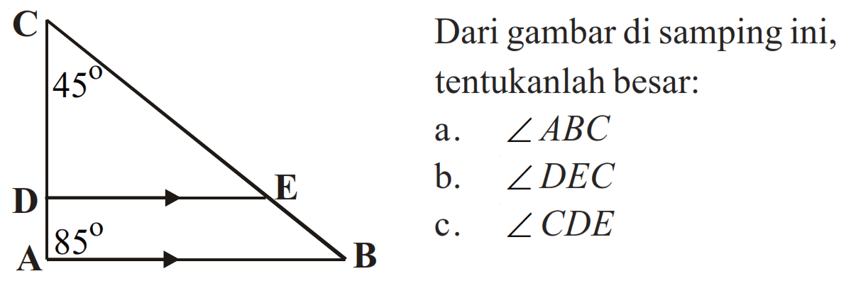 C 45 D E A 85 B 
Dari gambar di samping ini, tentukanlah besar: 
a. sudut ABC 
b. sudut DEC 
c. sudut CDE