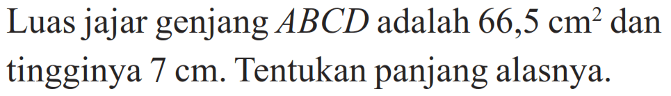 Luas jajar genjang ABCD adalah 66,5 cm^2 dan tingginya 7 cm. Tentukan panjang alasnya. 