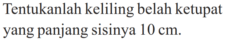 Tentukanlah keliling belah ketupat yang panjang sisinya  10 cm .