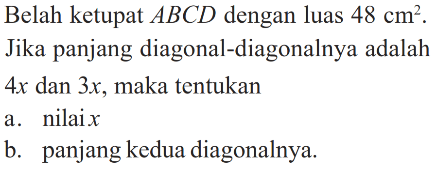 Belah ketupat ABCD dengan luas 48 cm^2. Jika panjang diagonal-diagonalnya adalah4x dan 3x, maka tentukan a. nilai x b. panjang kedua diagonalnya. 