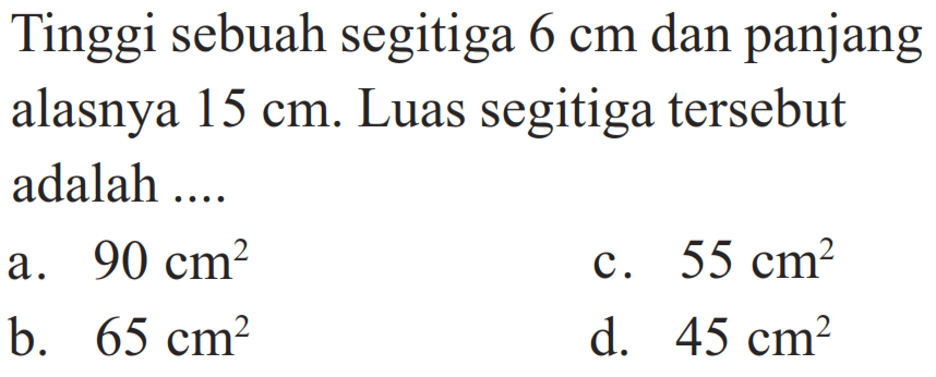 Tinggi sebuah segitiga 6 cm dan panjang alasnya 15 cm. Luas segitiga tersebut adalah .... 