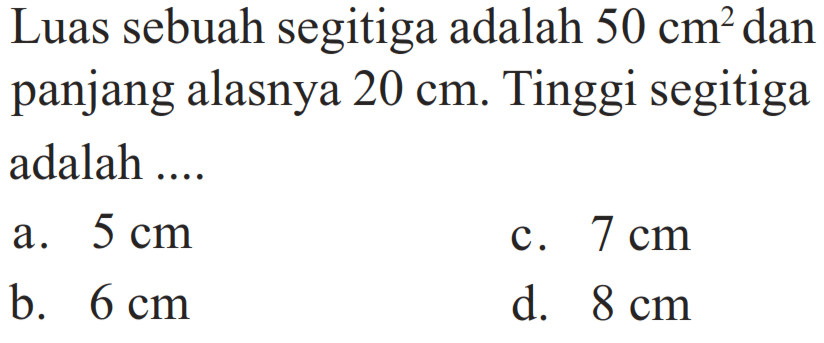 Luas sebuah segitiga adalah  50 cm^2  dan panjang alasnya  20 cm . Tinggi segitiga adalah ....
