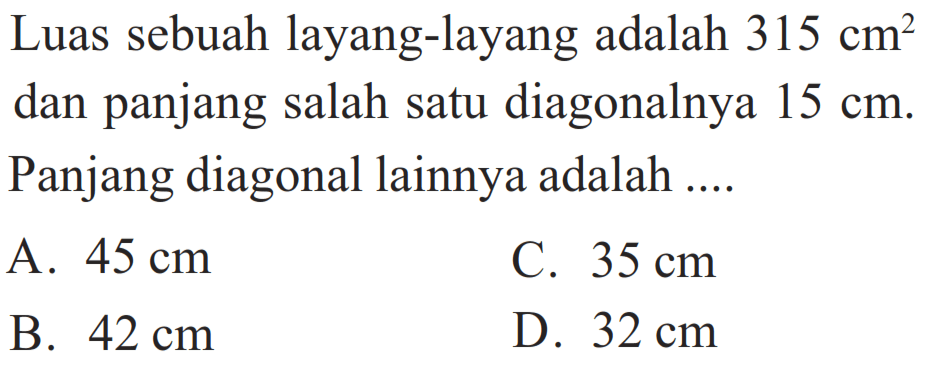 Luas sebuah layang-layang adalah 315 cm^2 dan panjang salah satu diagonalnya 15 cm. Panjang diagonal lainnya adalah ...