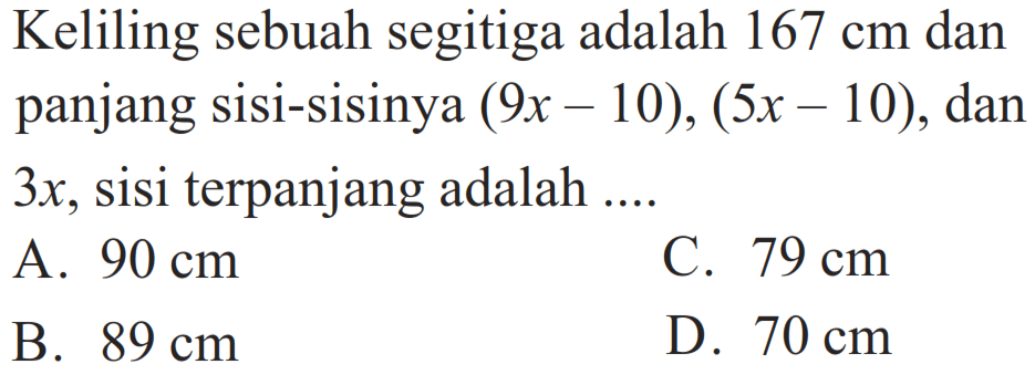 Keliling sebuah segitiga adalah 167 cm dan panjang sisi-sisinya (9x-10), (5x-10), dan 3x, sisi terpanjang adalah .... 