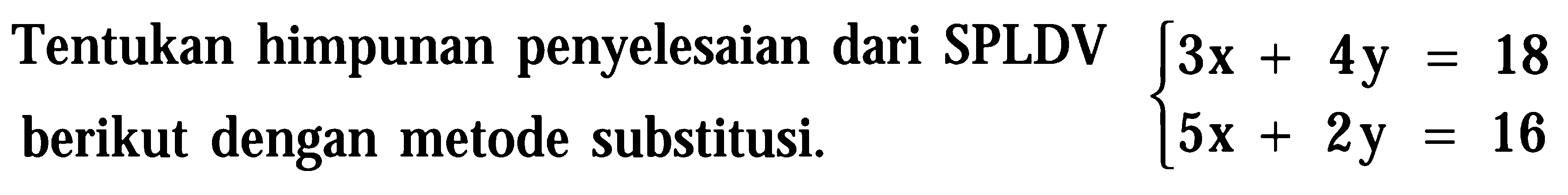 Tentukan himpunan penyelesaian dari SPLDV berikut dengan metode substitusi. 3x + 4y = 18 5x + 2y = 16