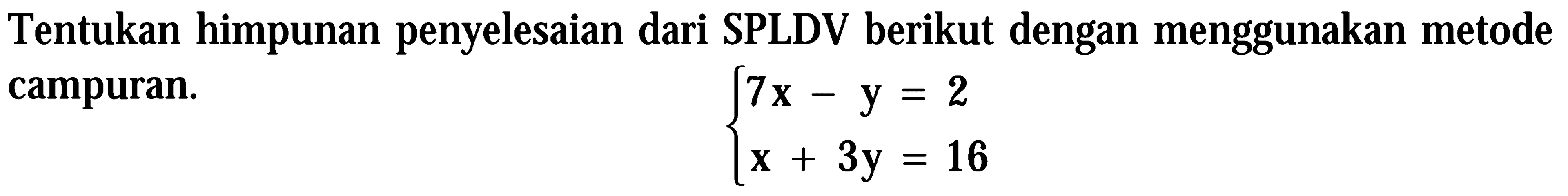 Tentukan himpunan penyelesaian dari SPLDV berikut dengan menggunakan metode campuran. 7x - y = 2 x + 3y = 16