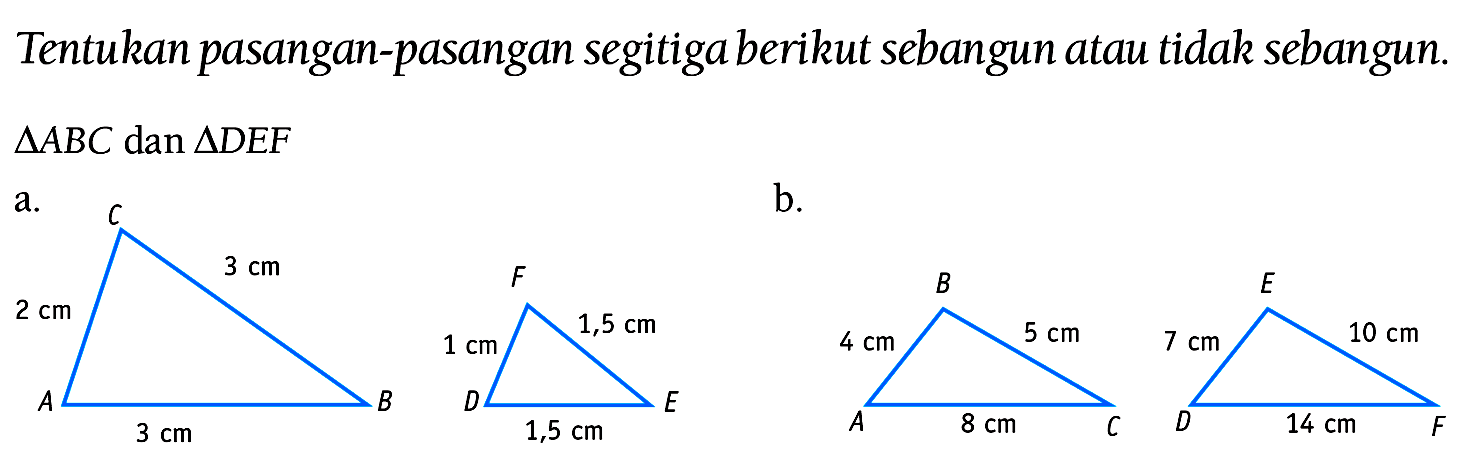 Tentukan pasangan-pasangan segitiga berikut sebangun atau tidak sebangun.
 segitiga A B C  dan  segitiga D E F 
a.
b.