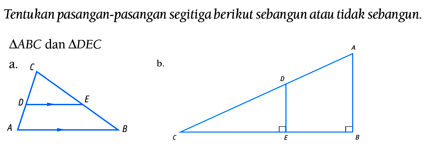 Tentukan pasangan-pasangan segitiga berikut sebangun atau tidak sebangun.
 segitiga A B C  dan  segitiga D E C 
a.
b.